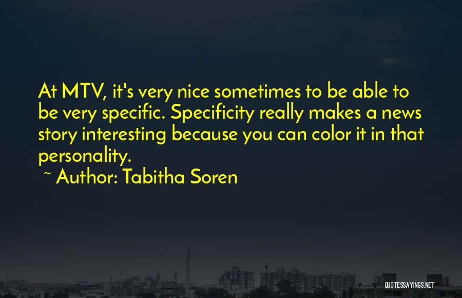 Tabitha Soren Quotes: At Mtv, It's Very Nice Sometimes To Be Able To Be Very Specific. Specificity Really Makes A News Story Interesting