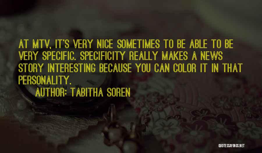 Tabitha Soren Quotes: At Mtv, It's Very Nice Sometimes To Be Able To Be Very Specific. Specificity Really Makes A News Story Interesting