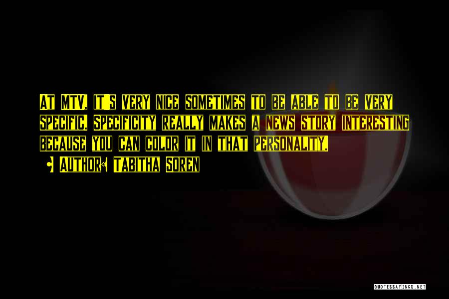 Tabitha Soren Quotes: At Mtv, It's Very Nice Sometimes To Be Able To Be Very Specific. Specificity Really Makes A News Story Interesting