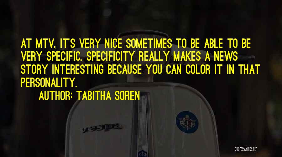 Tabitha Soren Quotes: At Mtv, It's Very Nice Sometimes To Be Able To Be Very Specific. Specificity Really Makes A News Story Interesting