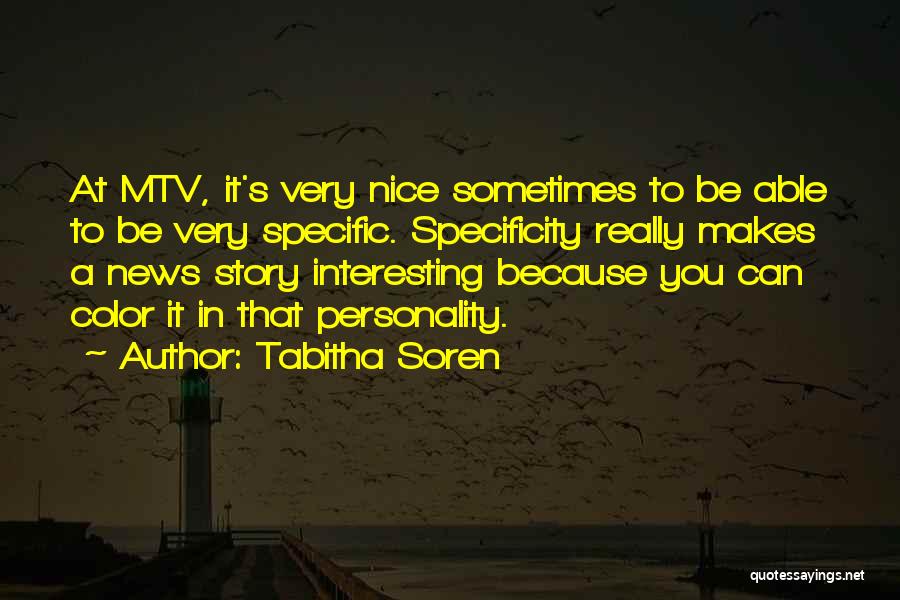 Tabitha Soren Quotes: At Mtv, It's Very Nice Sometimes To Be Able To Be Very Specific. Specificity Really Makes A News Story Interesting