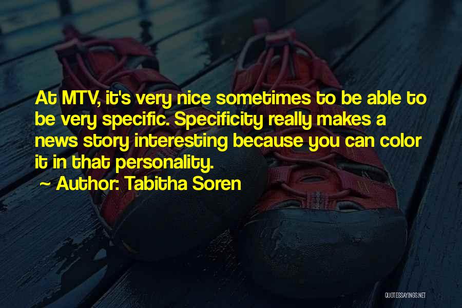 Tabitha Soren Quotes: At Mtv, It's Very Nice Sometimes To Be Able To Be Very Specific. Specificity Really Makes A News Story Interesting
