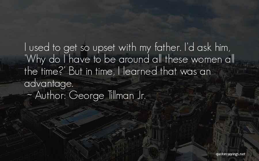 George Tillman Jr. Quotes: I Used To Get So Upset With My Father. I'd Ask Him, 'why Do I Have To Be Around All