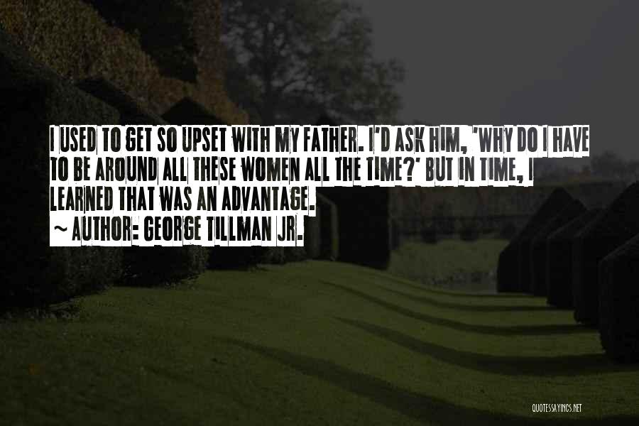 George Tillman Jr. Quotes: I Used To Get So Upset With My Father. I'd Ask Him, 'why Do I Have To Be Around All