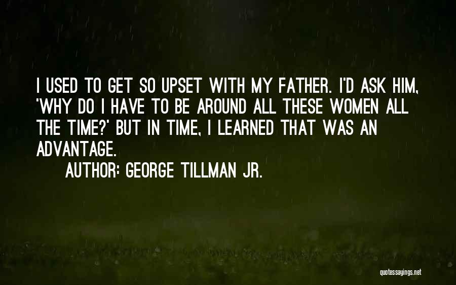 George Tillman Jr. Quotes: I Used To Get So Upset With My Father. I'd Ask Him, 'why Do I Have To Be Around All