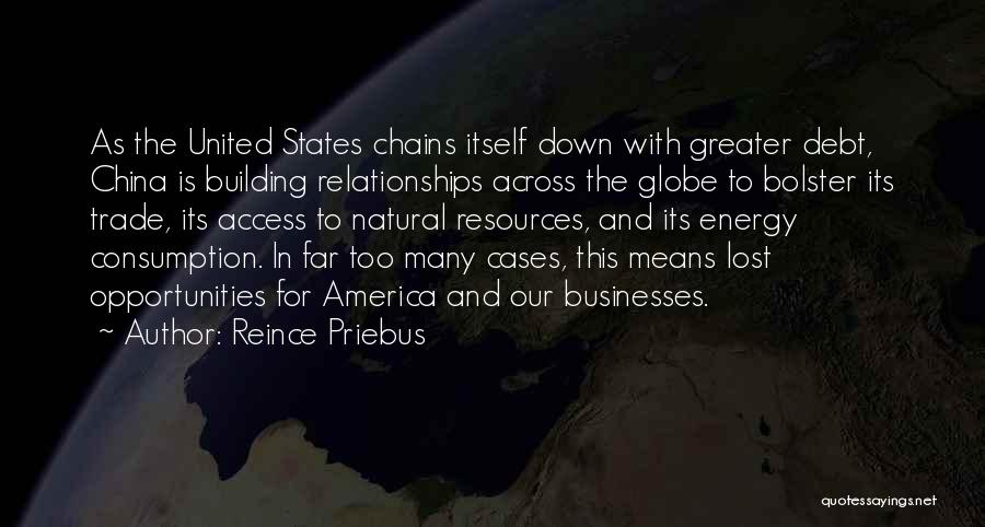Reince Priebus Quotes: As The United States Chains Itself Down With Greater Debt, China Is Building Relationships Across The Globe To Bolster Its