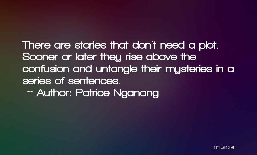 Patrice Nganang Quotes: There Are Stories That Don't Need A Plot. Sooner Or Later They Rise Above The Confusion And Untangle Their Mysteries