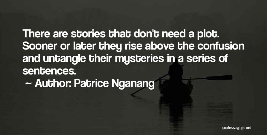 Patrice Nganang Quotes: There Are Stories That Don't Need A Plot. Sooner Or Later They Rise Above The Confusion And Untangle Their Mysteries