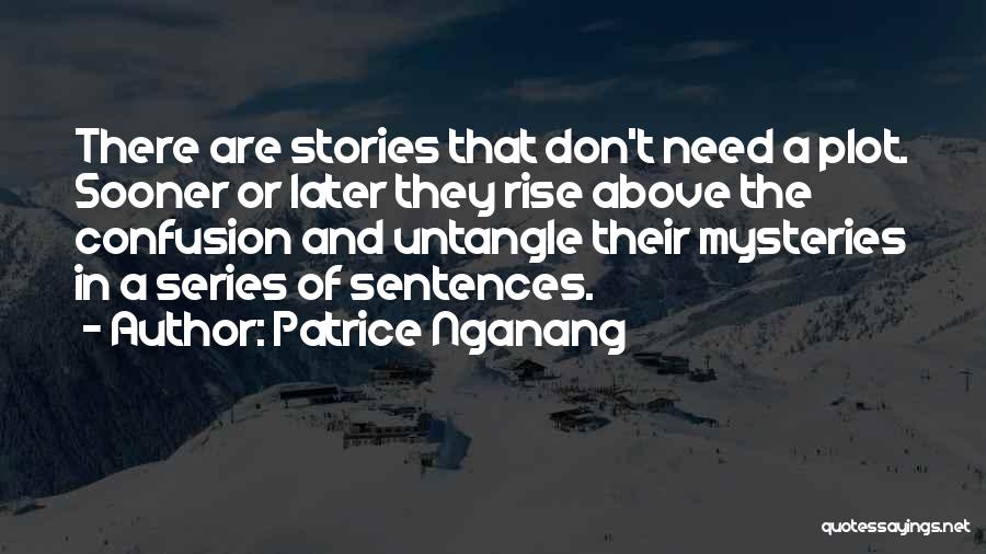 Patrice Nganang Quotes: There Are Stories That Don't Need A Plot. Sooner Or Later They Rise Above The Confusion And Untangle Their Mysteries