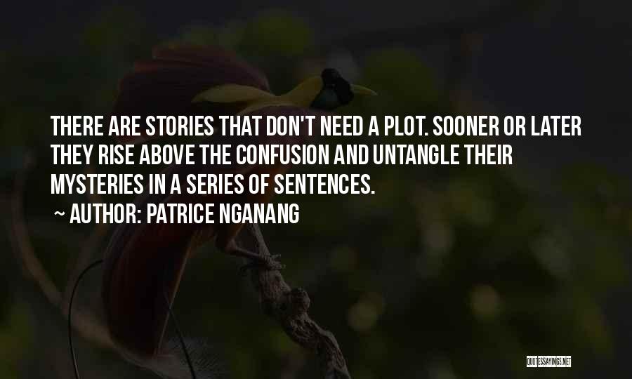 Patrice Nganang Quotes: There Are Stories That Don't Need A Plot. Sooner Or Later They Rise Above The Confusion And Untangle Their Mysteries