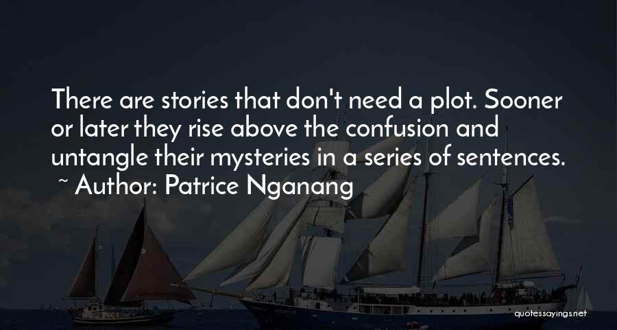 Patrice Nganang Quotes: There Are Stories That Don't Need A Plot. Sooner Or Later They Rise Above The Confusion And Untangle Their Mysteries