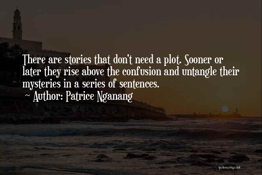 Patrice Nganang Quotes: There Are Stories That Don't Need A Plot. Sooner Or Later They Rise Above The Confusion And Untangle Their Mysteries