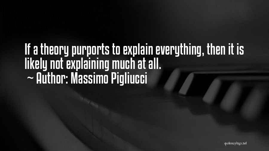 Massimo Pigliucci Quotes: If A Theory Purports To Explain Everything, Then It Is Likely Not Explaining Much At All.