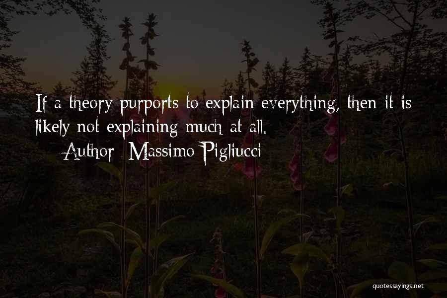 Massimo Pigliucci Quotes: If A Theory Purports To Explain Everything, Then It Is Likely Not Explaining Much At All.