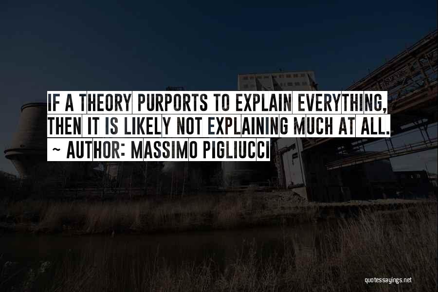 Massimo Pigliucci Quotes: If A Theory Purports To Explain Everything, Then It Is Likely Not Explaining Much At All.