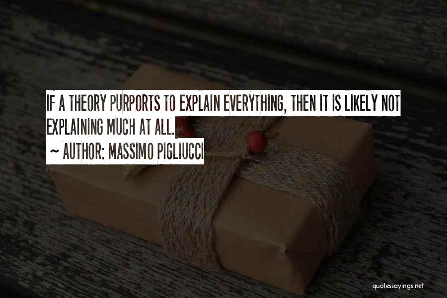 Massimo Pigliucci Quotes: If A Theory Purports To Explain Everything, Then It Is Likely Not Explaining Much At All.