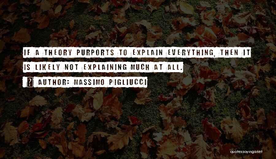 Massimo Pigliucci Quotes: If A Theory Purports To Explain Everything, Then It Is Likely Not Explaining Much At All.