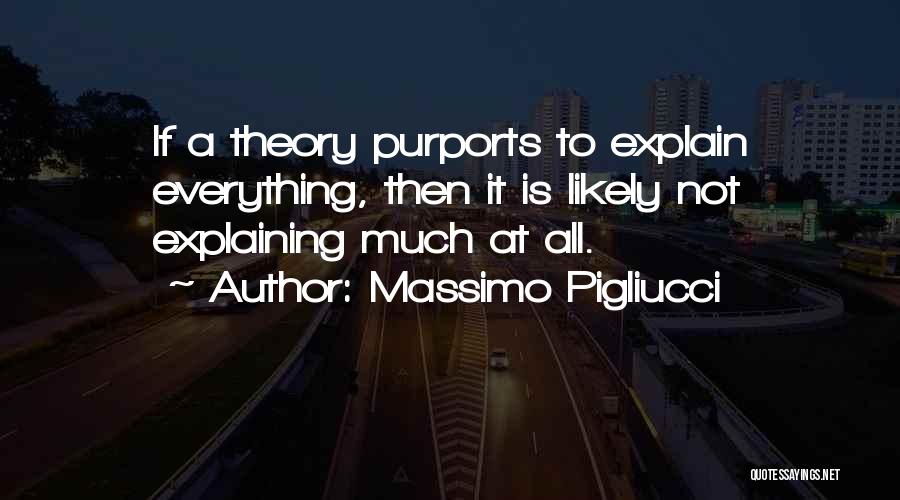 Massimo Pigliucci Quotes: If A Theory Purports To Explain Everything, Then It Is Likely Not Explaining Much At All.