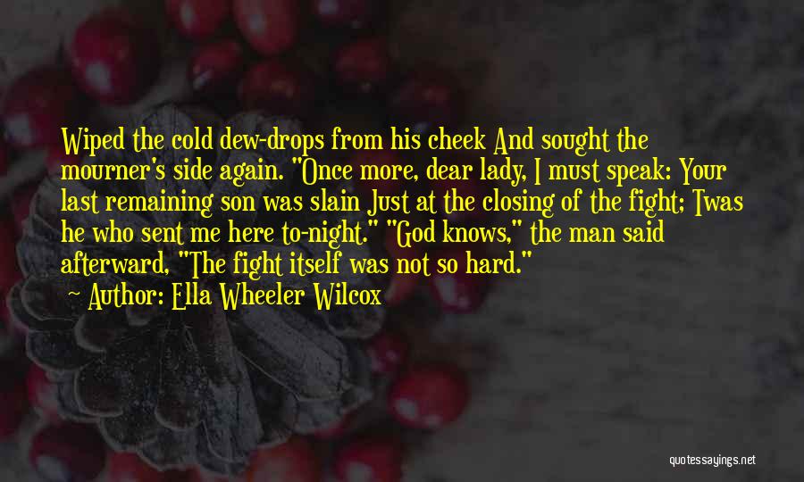 Ella Wheeler Wilcox Quotes: Wiped The Cold Dew-drops From His Cheek And Sought The Mourner's Side Again. Once More, Dear Lady, I Must Speak: