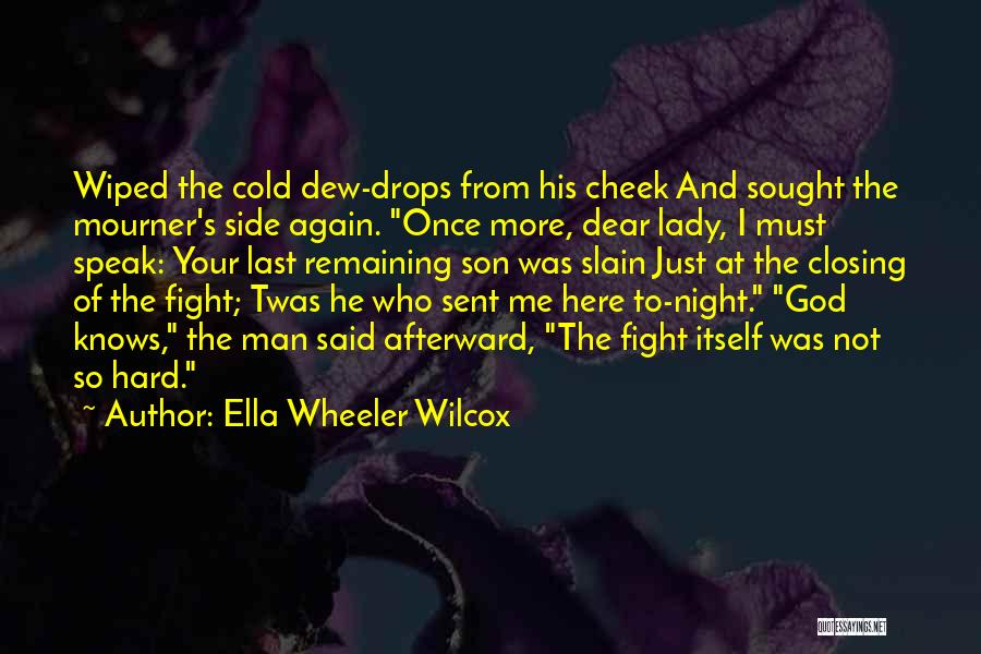 Ella Wheeler Wilcox Quotes: Wiped The Cold Dew-drops From His Cheek And Sought The Mourner's Side Again. Once More, Dear Lady, I Must Speak: