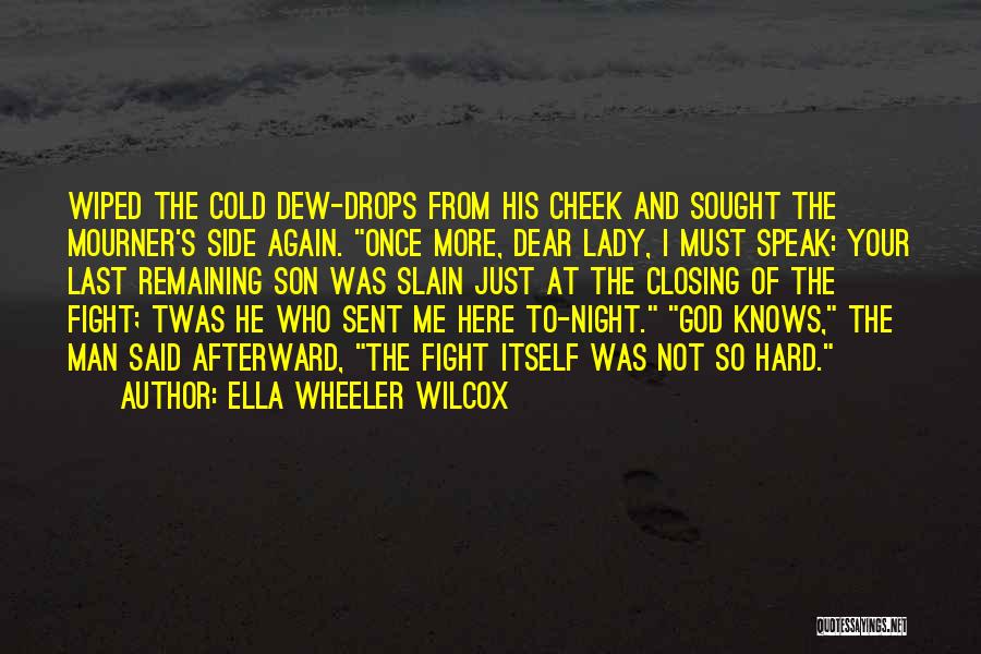 Ella Wheeler Wilcox Quotes: Wiped The Cold Dew-drops From His Cheek And Sought The Mourner's Side Again. Once More, Dear Lady, I Must Speak: