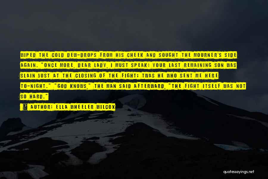 Ella Wheeler Wilcox Quotes: Wiped The Cold Dew-drops From His Cheek And Sought The Mourner's Side Again. Once More, Dear Lady, I Must Speak:
