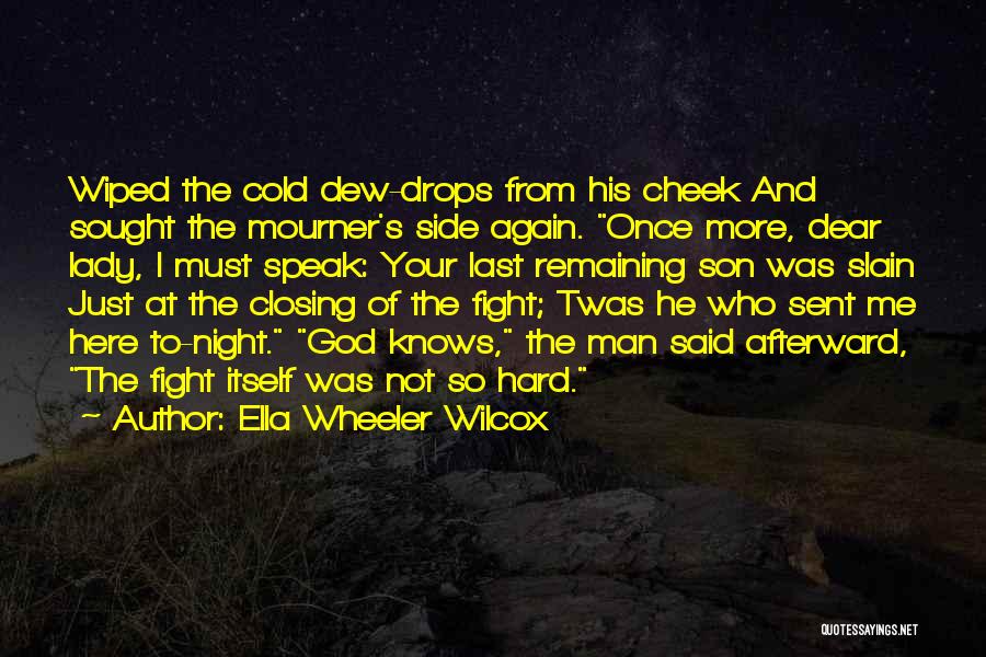 Ella Wheeler Wilcox Quotes: Wiped The Cold Dew-drops From His Cheek And Sought The Mourner's Side Again. Once More, Dear Lady, I Must Speak: