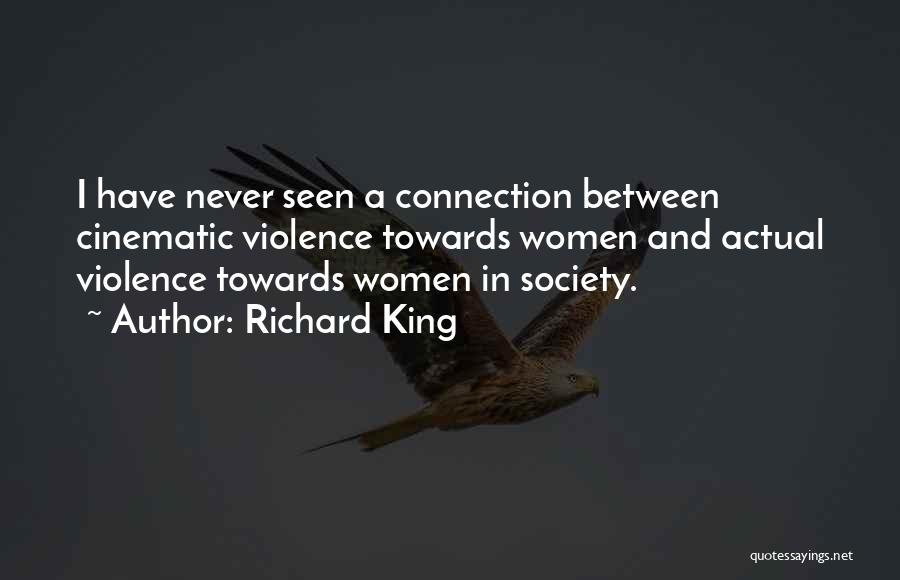 Richard King Quotes: I Have Never Seen A Connection Between Cinematic Violence Towards Women And Actual Violence Towards Women In Society.