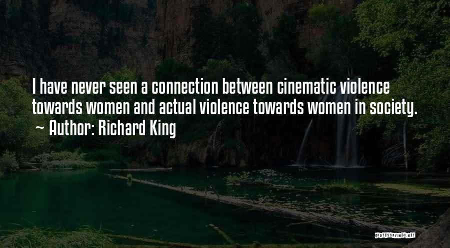 Richard King Quotes: I Have Never Seen A Connection Between Cinematic Violence Towards Women And Actual Violence Towards Women In Society.