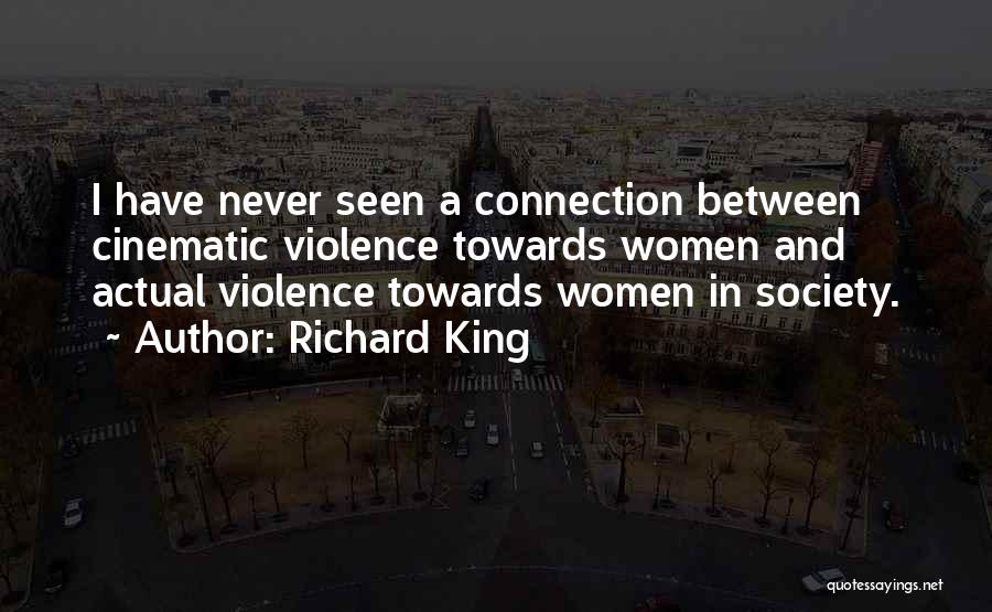 Richard King Quotes: I Have Never Seen A Connection Between Cinematic Violence Towards Women And Actual Violence Towards Women In Society.