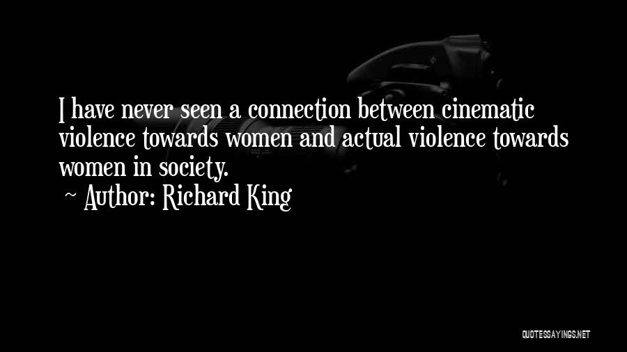 Richard King Quotes: I Have Never Seen A Connection Between Cinematic Violence Towards Women And Actual Violence Towards Women In Society.