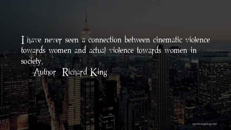 Richard King Quotes: I Have Never Seen A Connection Between Cinematic Violence Towards Women And Actual Violence Towards Women In Society.