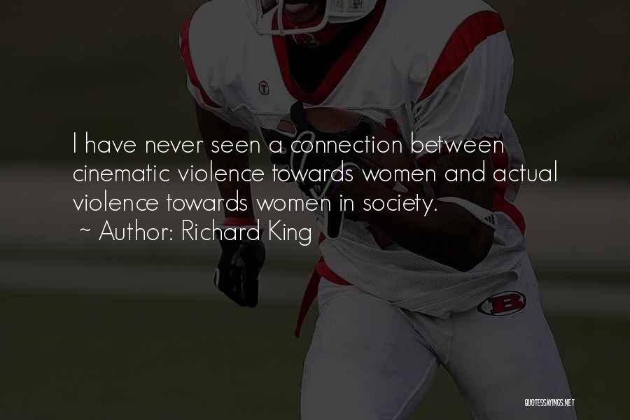 Richard King Quotes: I Have Never Seen A Connection Between Cinematic Violence Towards Women And Actual Violence Towards Women In Society.