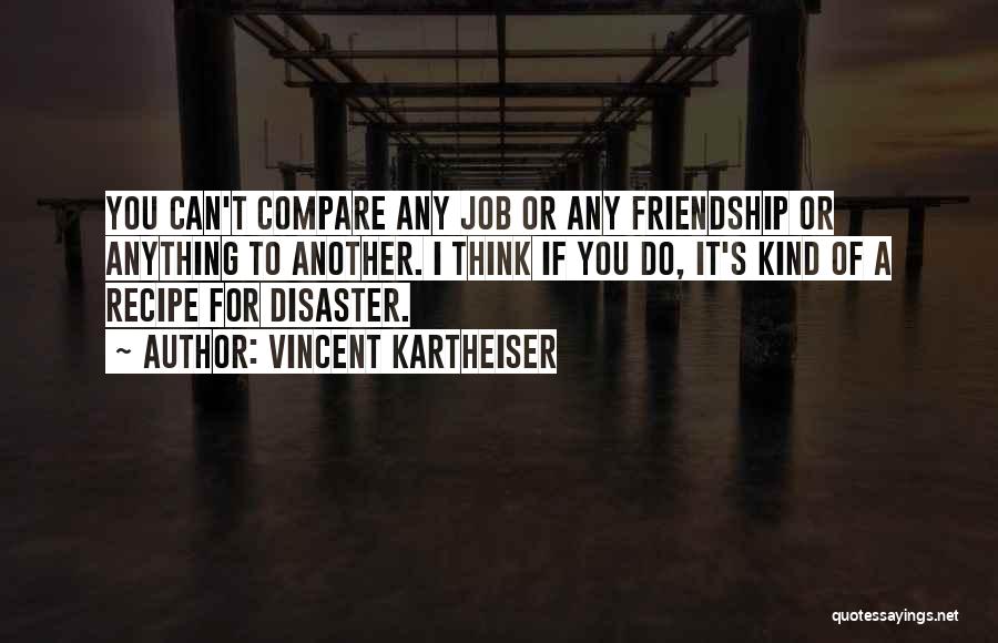 Vincent Kartheiser Quotes: You Can't Compare Any Job Or Any Friendship Or Anything To Another. I Think If You Do, It's Kind Of