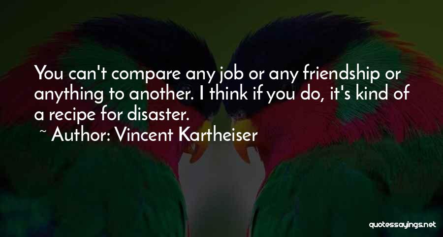 Vincent Kartheiser Quotes: You Can't Compare Any Job Or Any Friendship Or Anything To Another. I Think If You Do, It's Kind Of