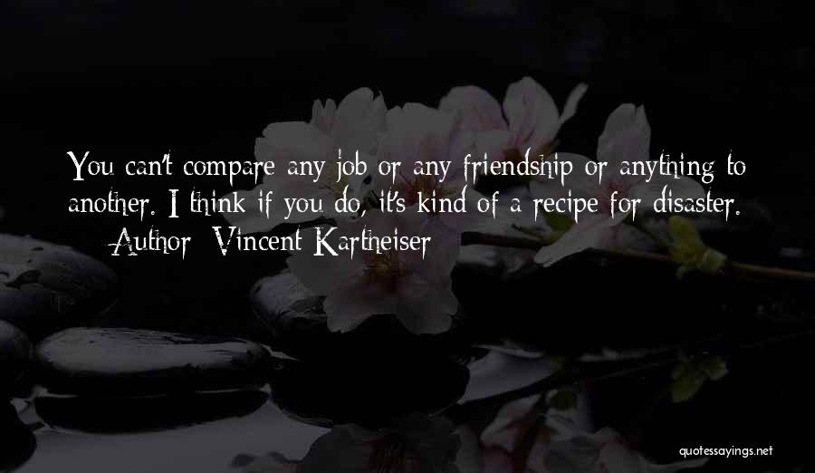 Vincent Kartheiser Quotes: You Can't Compare Any Job Or Any Friendship Or Anything To Another. I Think If You Do, It's Kind Of