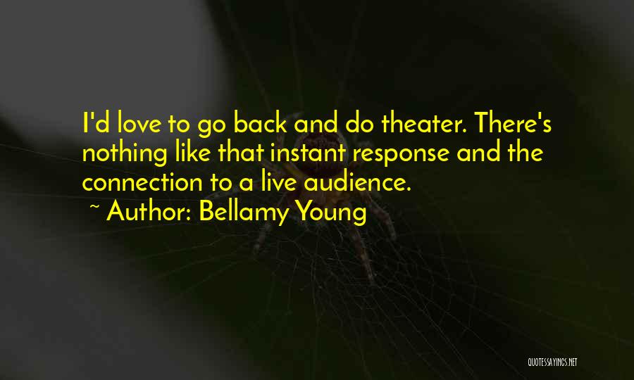 Bellamy Young Quotes: I'd Love To Go Back And Do Theater. There's Nothing Like That Instant Response And The Connection To A Live