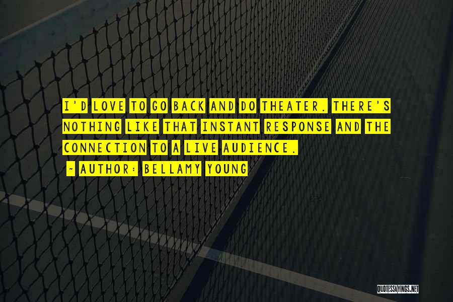 Bellamy Young Quotes: I'd Love To Go Back And Do Theater. There's Nothing Like That Instant Response And The Connection To A Live