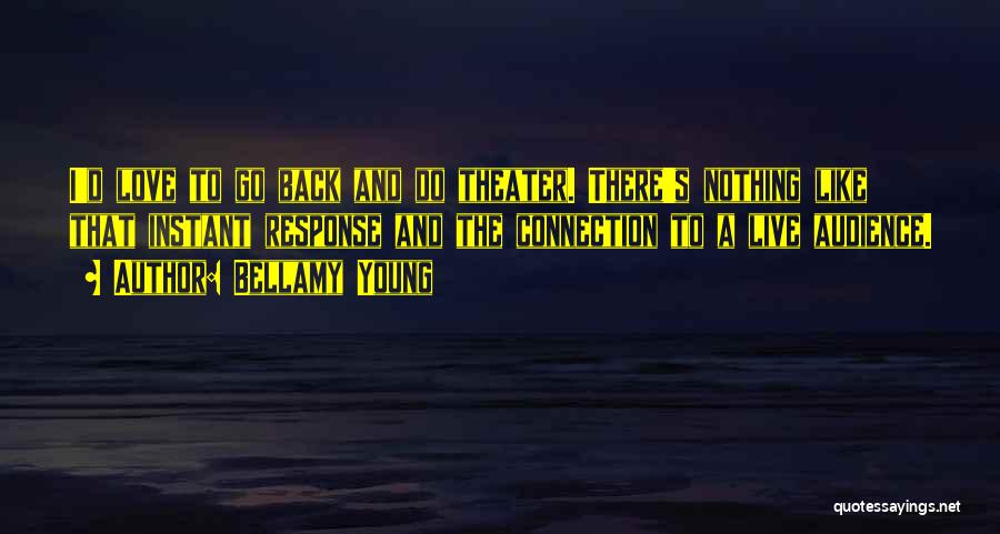 Bellamy Young Quotes: I'd Love To Go Back And Do Theater. There's Nothing Like That Instant Response And The Connection To A Live