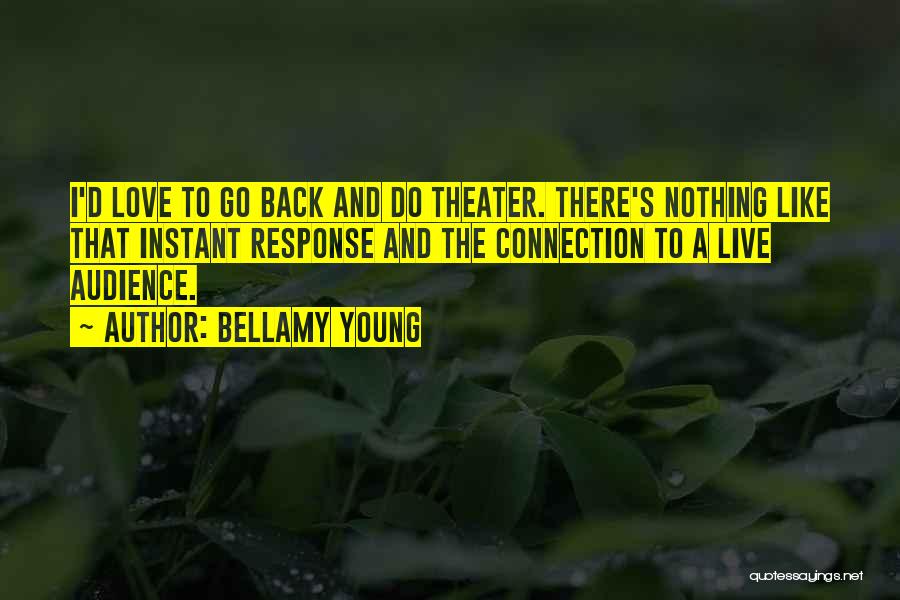 Bellamy Young Quotes: I'd Love To Go Back And Do Theater. There's Nothing Like That Instant Response And The Connection To A Live