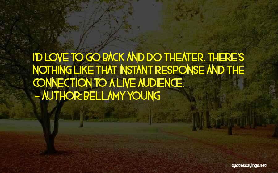 Bellamy Young Quotes: I'd Love To Go Back And Do Theater. There's Nothing Like That Instant Response And The Connection To A Live