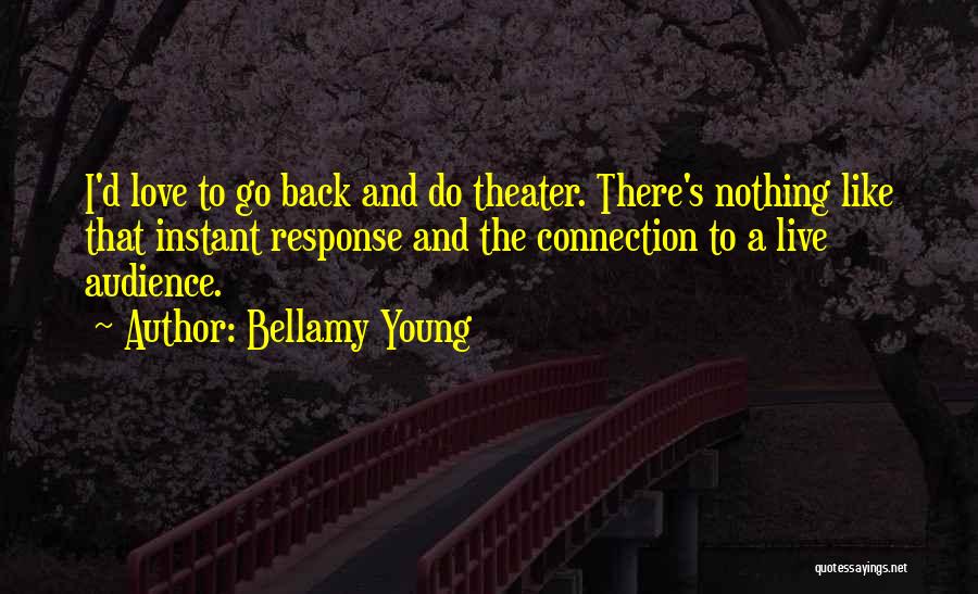 Bellamy Young Quotes: I'd Love To Go Back And Do Theater. There's Nothing Like That Instant Response And The Connection To A Live