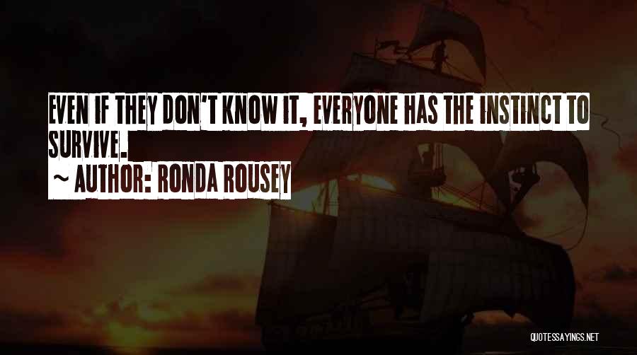 Ronda Rousey Quotes: Even If They Don't Know It, Everyone Has The Instinct To Survive.