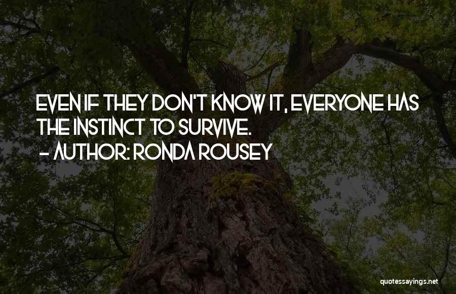 Ronda Rousey Quotes: Even If They Don't Know It, Everyone Has The Instinct To Survive.