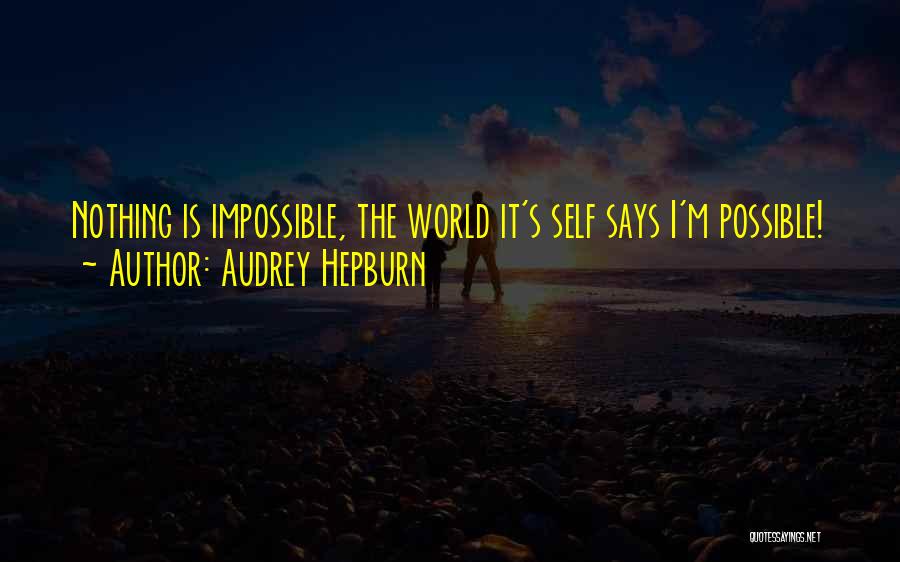 Audrey Hepburn Quotes: Nothing Is Impossible, The World It's Self Says I'm Possible!