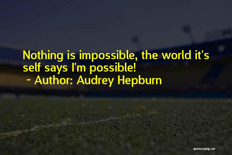 Audrey Hepburn Quotes: Nothing Is Impossible, The World It's Self Says I'm Possible!