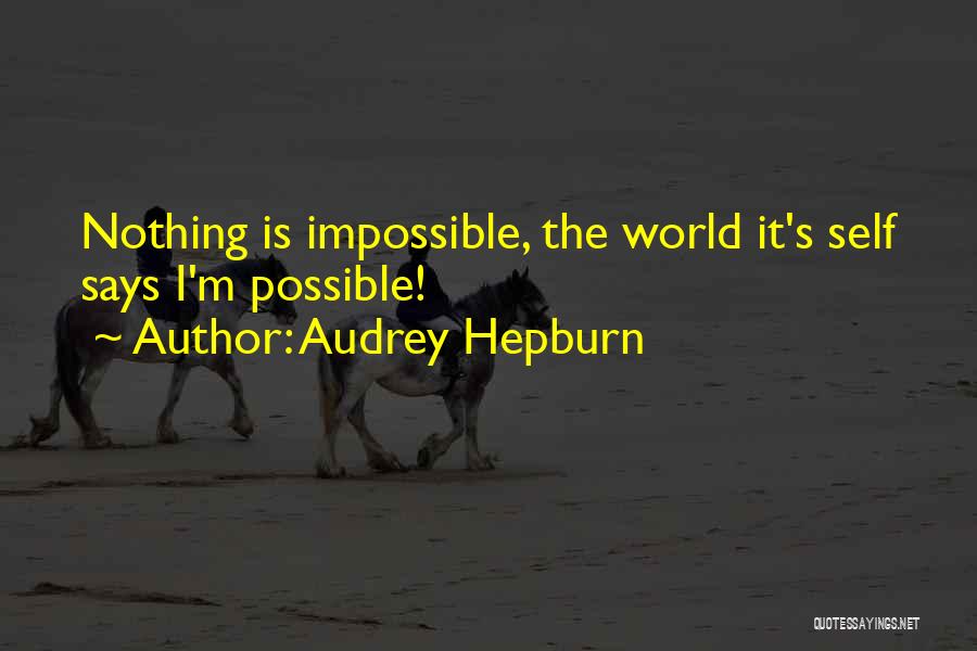 Audrey Hepburn Quotes: Nothing Is Impossible, The World It's Self Says I'm Possible!