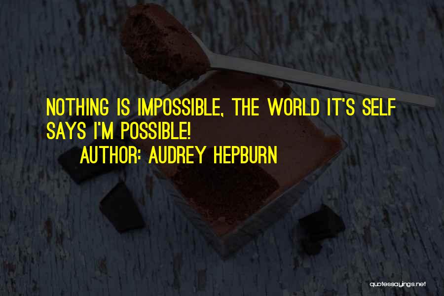 Audrey Hepburn Quotes: Nothing Is Impossible, The World It's Self Says I'm Possible!