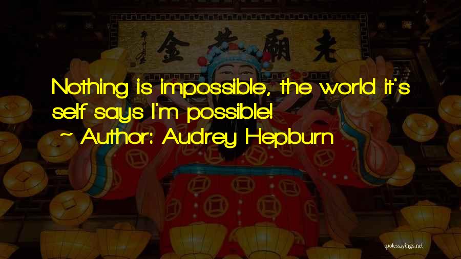 Audrey Hepburn Quotes: Nothing Is Impossible, The World It's Self Says I'm Possible!