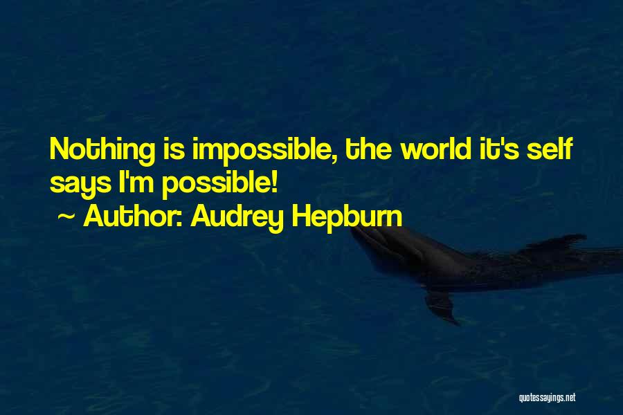 Audrey Hepburn Quotes: Nothing Is Impossible, The World It's Self Says I'm Possible!